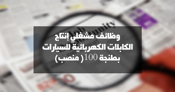 وظائف مشغلي إنتاج الكابلات الكهربائية للسيارات بطنجة (100 منصب)
