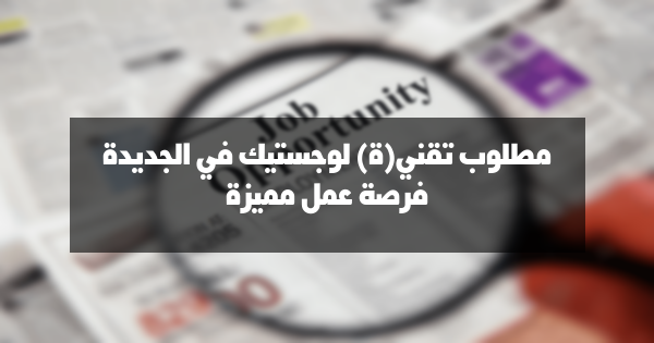 مطلوب تقني(ة) لوجستيك في الجديدة: فرصة عمل مميزة