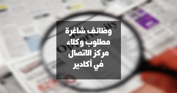 وظائف شاغرة: مطلوب وكلاء مركز الاتصال في أكادير