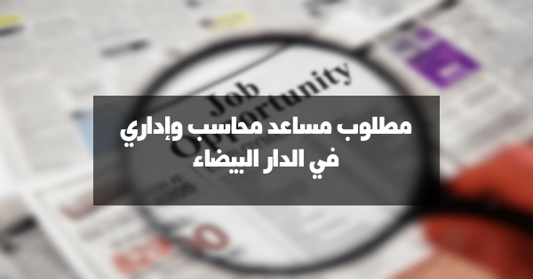 مطلوب مساعد محاسب وإداري في الدار البيضاء – صناعة النسيج