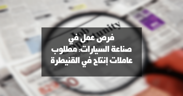 فرص عمل في صناعة السيارات: مطلوب عاملات إنتاج في القنيطرة
