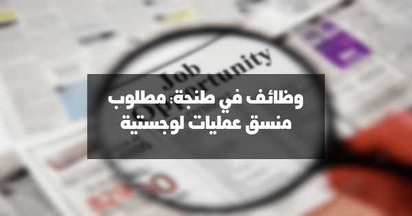 وظائف في طنجة: مطلوب منسق عمليات لوجستية | ANAPEC