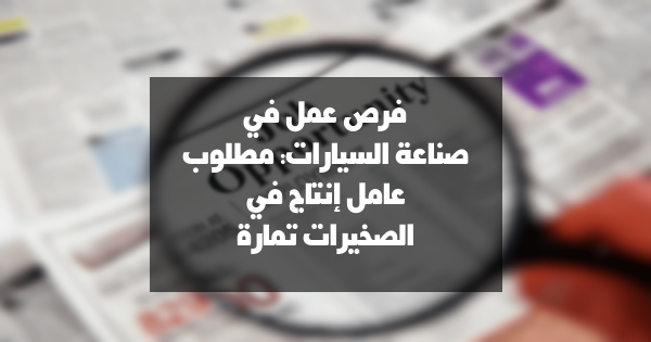 فرص عمل في صناعة السيارات: مطلوب عامل إنتاج في الصخيرات تمارة
